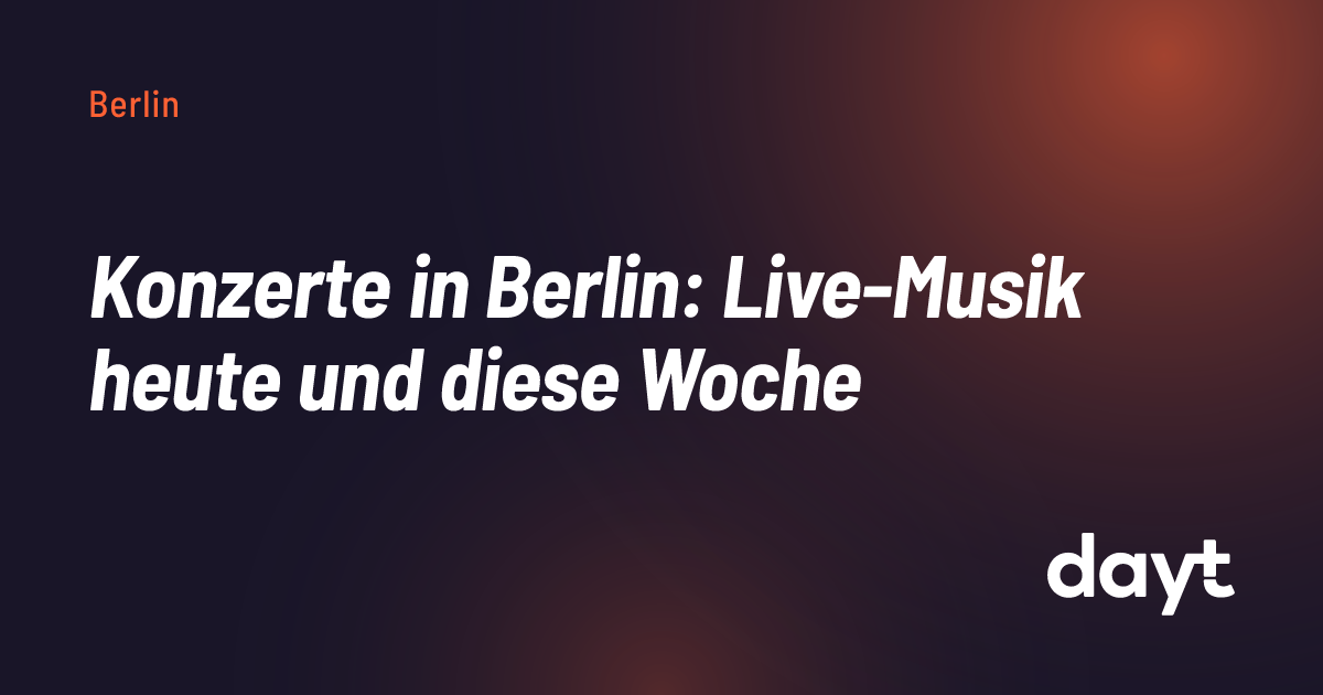 Konzerte Berlin: Live-Musik heute, morgen & am Wochenende — dayt